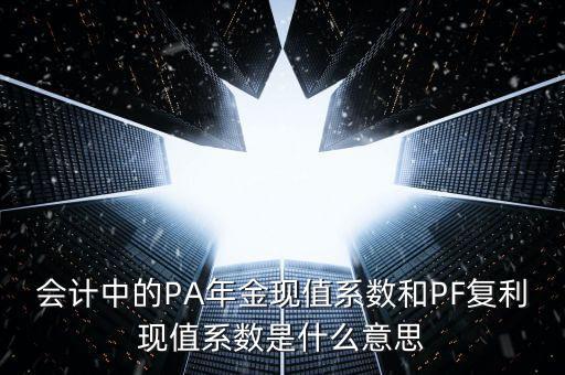 會(huì)計(jì)中的PA年金現(xiàn)值系數(shù)和PF復(fù)利現(xiàn)值系數(shù)是什么意思
