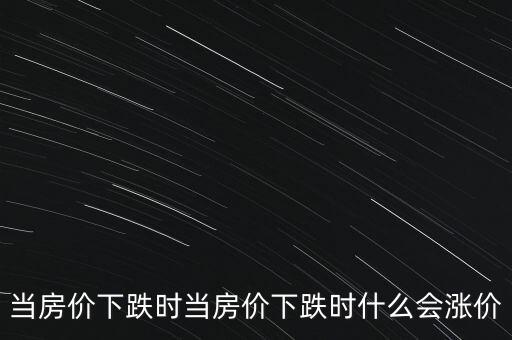 當(dāng)房?jī)r(jià)下跌時(shí)當(dāng)房?jī)r(jià)下跌時(shí)什么會(huì)漲價(jià)