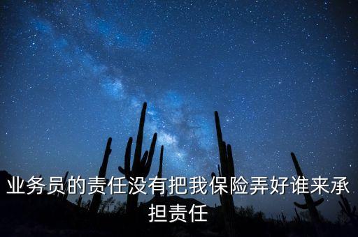 業(yè)務(wù)員的責(zé)任沒有把我保險弄好誰來承擔(dān)責(zé)任