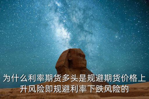 為什么利率期貨多頭是規(guī)避期貨價格上升風險即規(guī)避利率下跌風險的