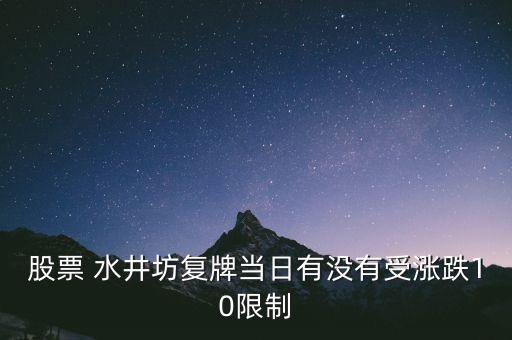升興股份什么時候上市交易，股票 水井坊復牌當日有沒有受漲跌10限制