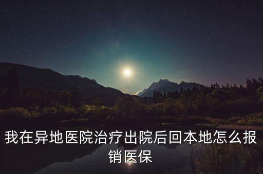 我在異地醫(yī)院治療出院后回本地怎么報銷醫(yī)保
