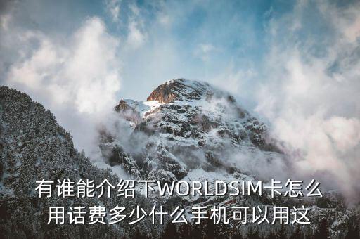 話機(jī)世界卡是什么網(wǎng)，有誰能介紹下WORLDSIM卡怎么用話費(fèi)多少什么手機(jī)可以用這