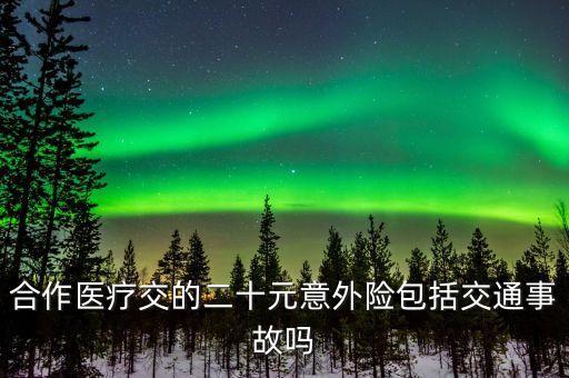 合作醫(yī)療交的二十元意外險(xiǎn)包括交通事故嗎