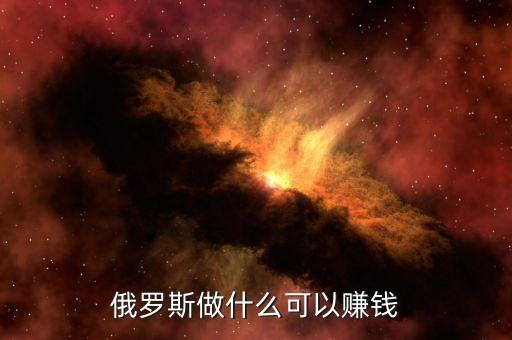從俄羅斯往中國弄什么貨賺錢，俄羅斯有什么產(chǎn)品可以在中國賣掙到錢