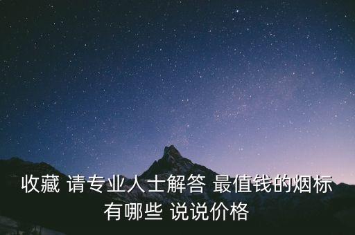 收藏 請專業(yè)人士解答 最值錢的煙標(biāo)有哪些 說說價格