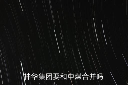 中國神華什么時候重組，下半年哪些股票即將重組