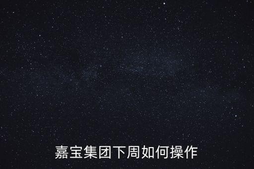 嘉寶集團下周如何操作