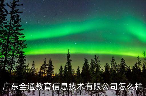 全通教育是什么公司，廣東全通教育股份有限公司