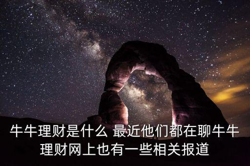 牛牛理財是什么 最近他們都在聊牛牛理財網(wǎng)上也有一些相關(guān)報道
