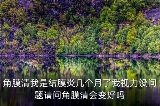 角膜清我是結(jié)膜炎幾個(gè)月了我視力沒(méi)問(wèn)題請(qǐng)問(wèn)角膜清會(huì)變好嗎