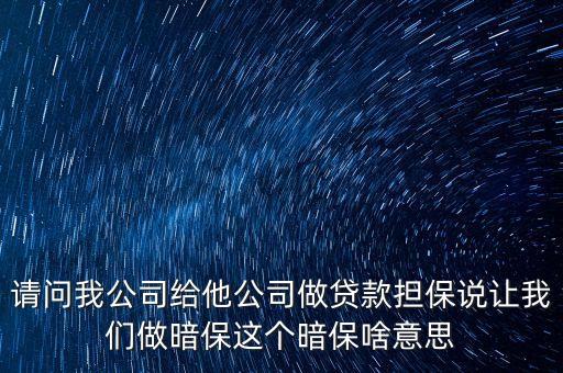 請(qǐng)問我公司給他公司做貸款擔(dān)保說讓我們做暗保這個(gè)暗保啥意思