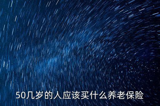 50幾歲的人應該買什么養(yǎng)老保險