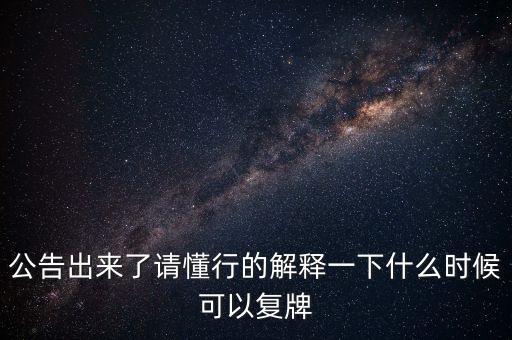 公告出來(lái)了請(qǐng)懂行的解釋一下什么時(shí)候可以復(fù)牌