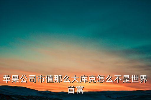 蘋(píng)果公司市值那么大庫(kù)克怎么不是世界首富