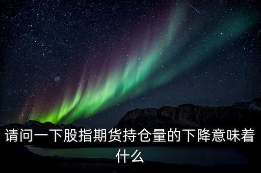 股指期貨下跌說(shuō)明什么，請(qǐng)問(wèn)一下股指期貨持倉(cāng)量的下降意味著什么