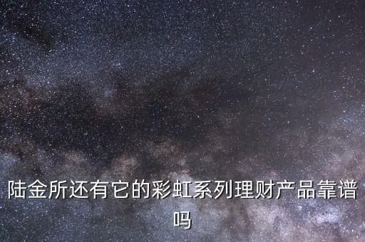 陸金所還有它的彩虹系列理財(cái)產(chǎn)品靠譜嗎