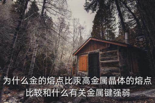 金銀比與什么有關(guān)，為什么金的熔點(diǎn)比汞高金屬晶體的熔點(diǎn)比較和什么有關(guān)金屬鍵強(qiáng)弱