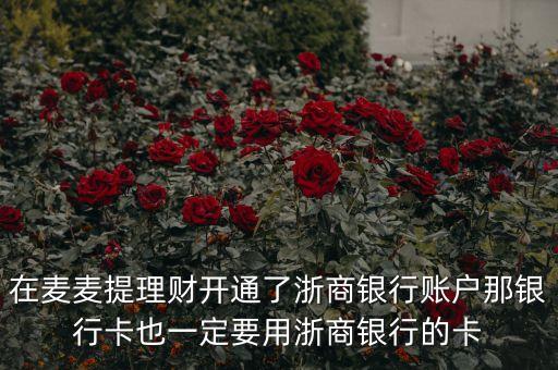 在麥麥提理財(cái)開通了浙商銀行賬戶那銀行卡也一定要用浙商銀行的卡