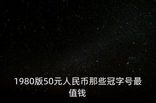 什么樣的字冠號值錢，1980版50元人民幣那些冠字號最值錢