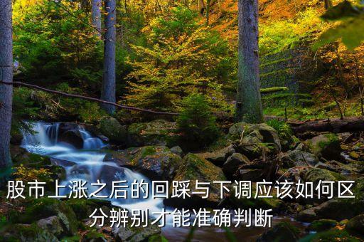 股市上漲之后的回踩與下調應該如何區(qū)分辨別才能準確判斷