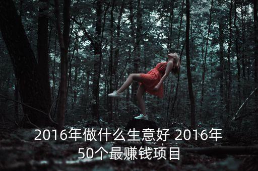 2016年做什么生意好 2016年50個最賺錢項目