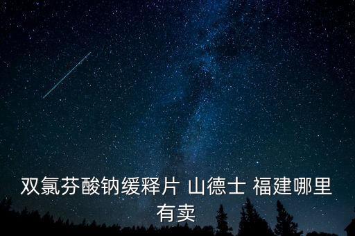 雙氯芬酸鈉緩釋片 山德士 福建哪里有賣