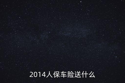 2014人保車險送什么