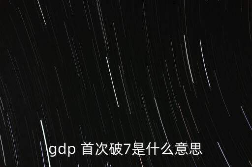 gdp 首次破7是什么意思