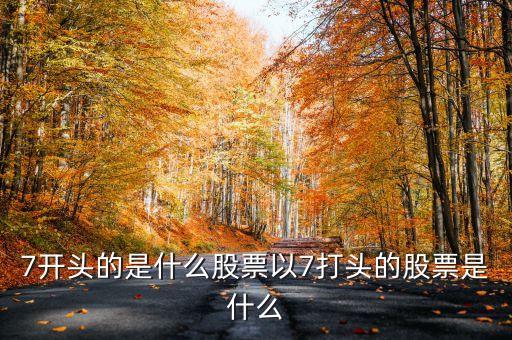 7開頭的是什么股票以7打頭的股票是什么