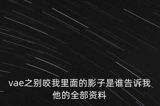 vae之別咬我里面的影子是誰告訴我他的全部資料