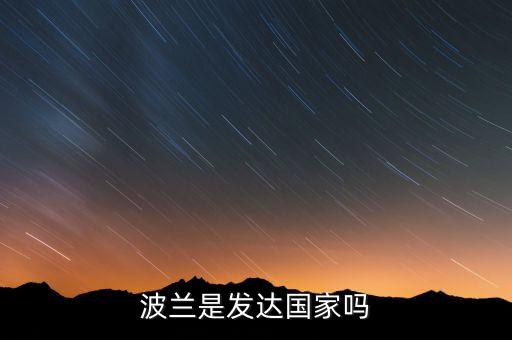 波蘭gdp為什么這么高，波蘭經(jīng)濟比中國好嗎
