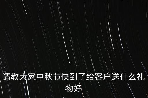 請教大家中秋節(jié)快到了給客戶送什么禮物好