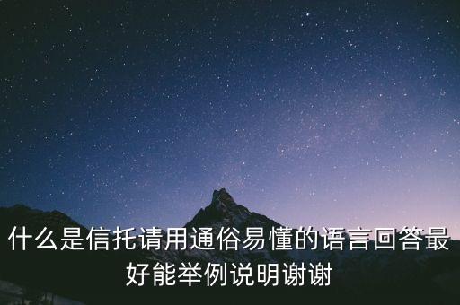 什么是信托請(qǐng)用通俗易懂的語(yǔ)言回答最好能舉例說(shuō)明謝謝
