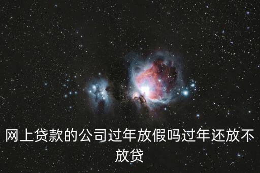 網(wǎng)上貸款的公司過(guò)年放假嗎過(guò)年還放不放貸