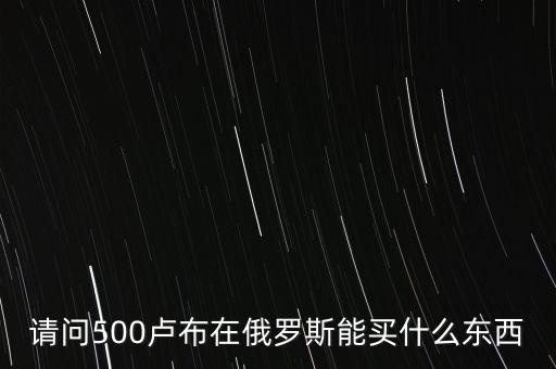 請問500盧布在俄羅斯能買什么東西