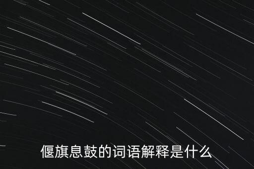 偃旗息鼓的詞語(yǔ)解釋是什么