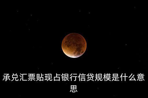 承兌匯票貼現占銀行信貸規(guī)模是什么意思