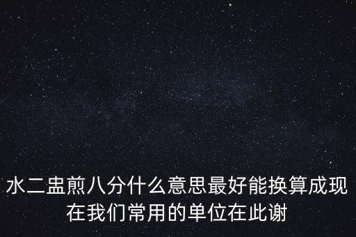 水二盅煎八分什么意思最好能換算成現(xiàn)在我們常用的單位在此謝
