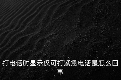 打電話時顯示僅可打緊急電話是怎么回事
