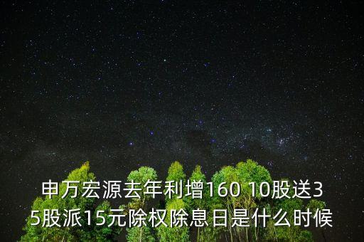 申萬宏源去年利增160 10股送35股派15元除權(quán)除息日是什么時候