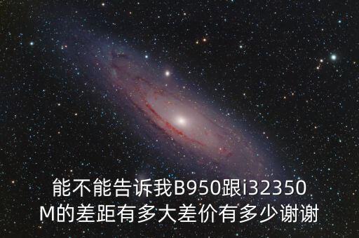ppi與ppirm的價差告訴我們什么，能不能告訴我B950跟i32350M的差距有多大差價有多少謝謝