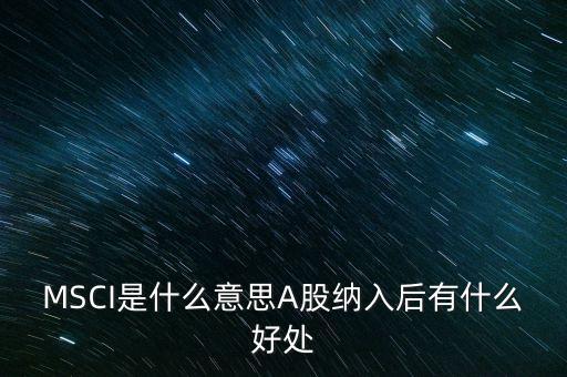 MSCI是什么意思A股納入后有什么好處