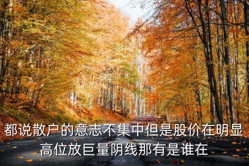 都說散戶的意志不集中但是股價在明顯高位放巨量陰線那有是誰在