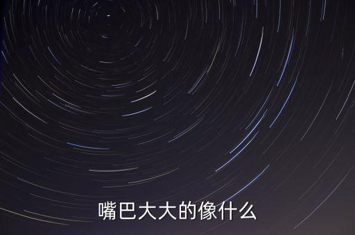 大大的什么像什么，大大小小的什么像大大小小什么造句拜托了