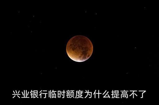 興業(yè)信用卡額度為什么不能調(diào)，興業(yè)銀行臨時(shí)額度為什么提高不了