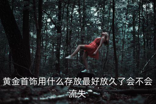 黃金首飾用什么存放最好放久了會(huì)不會(huì)流失