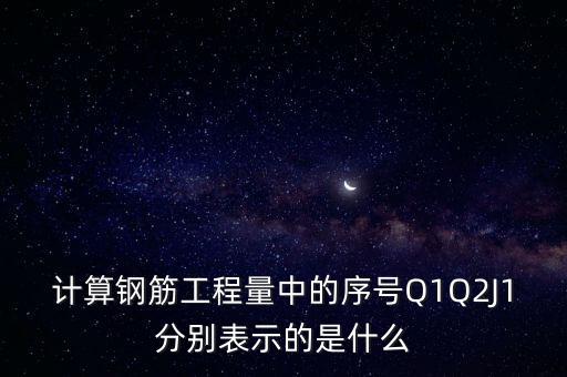 計(jì)算鋼筋工程量中的序號(hào)Q1Q2J1分別表示的是什么