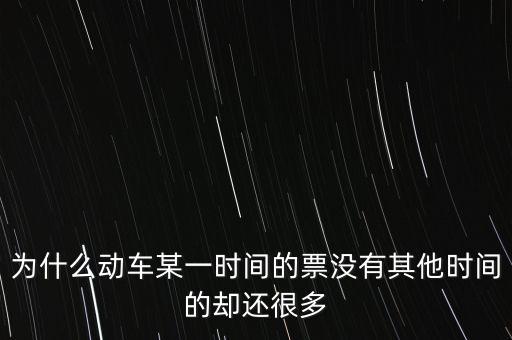 為什么動車某一時間的票沒有其他時間的卻還很多