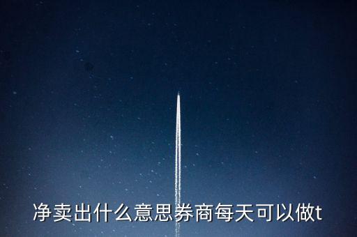 凈賣出什么意思券商每天可以做t